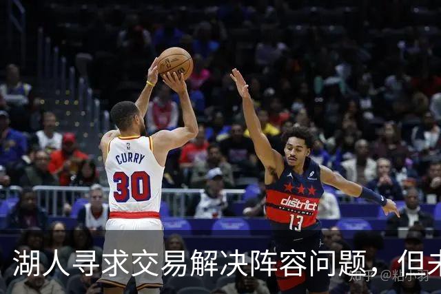 湖人寻求交易解决阵容问题，但未找到接手球队