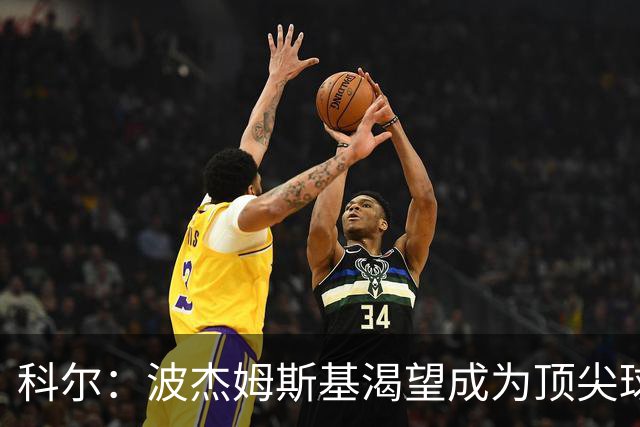 科尔：波杰姆斯基渴望成为顶尖球员，需要平衡追求与自信